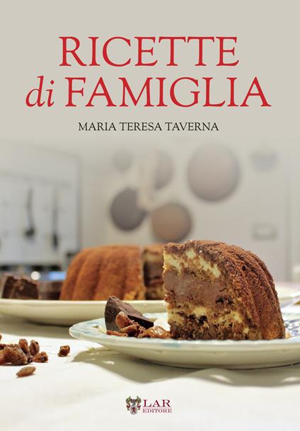 Ricette di famiglia. Settanta ricette, dall’antipasto al dolce, per raccontare le tradizioni di un territorio... - Maria Teresa Taverna - copertina