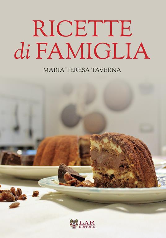 Ricette di famiglia. Settanta ricette, dall’antipasto al dolce, per raccontare le tradizioni di un territorio... - Maria Teresa Taverna - copertina