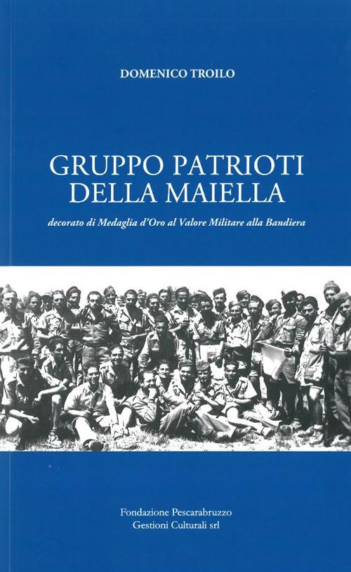 Gruppo Patrioti della Maiella. Decorato di Medaglia d'Oro al Valor Militare alla Bandiera - Domenico Troilo - copertina