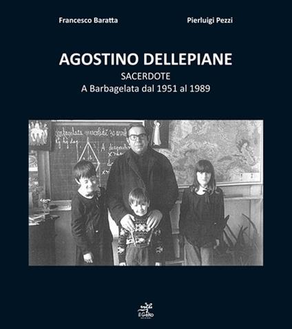 Agostino Dellepiane sacerdote. A Barbagelata dal 1951 al 1989 - Francesco Baratta,Pierluigi Pezzi - copertina