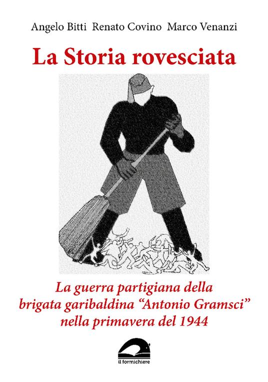 La storia rovesciata. La guerra partigiana della brigata garibaldina «Antonio Gramsci» nella primavera del 1944 - Angelo Bitti,Renato Covino,Marco Venanzi - copertina