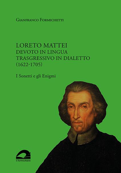 Loreto Mattei. Devoto in lingua trasgressivo in dialetto (1622-1705). I Sonetti e gli Enigmi - Gianfranco Formichetti - copertina