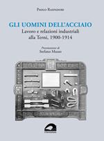 Gli uomini dell’acciaio. Lavoro e relazioni industriali alla Terni, 1900-1914