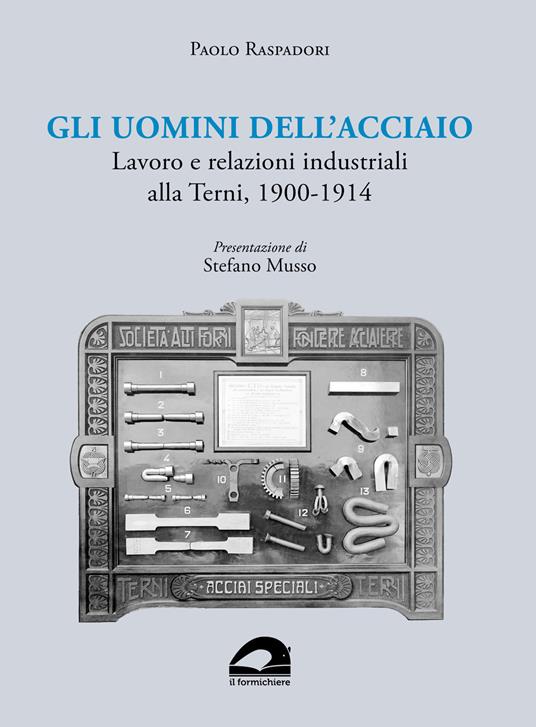 Gli uomini dell’acciaio. Lavoro e relazioni industriali alla Terni, 1900-1914 - Paolo Raspadori - copertina