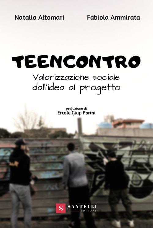 Teencontro. Valorizzazione sociale, dall'idea al progetto - Natalia Altomari,Fabiola Ammirata - copertina