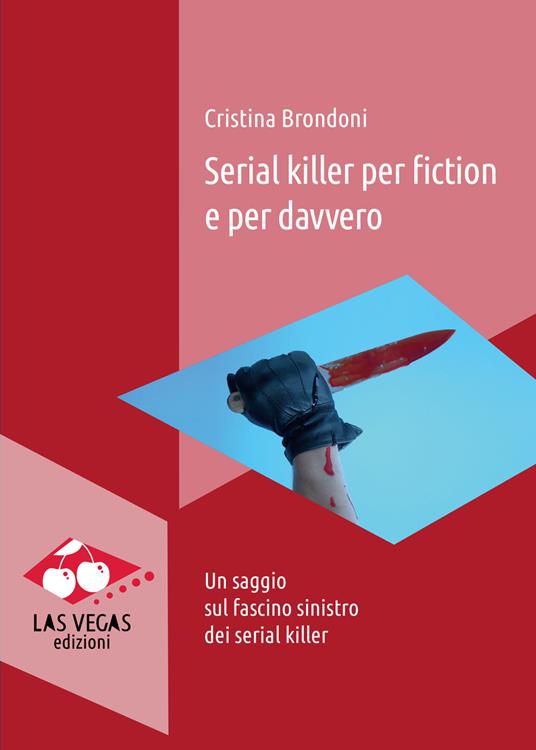 Serial killer per fiction e per davvero. Un saggio sul fascino sinistro dei serial killer - Cristina Brondoni - copertina