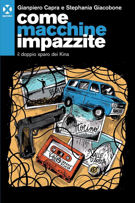 Come macchine impazzite. Il doppio sparo dei Kina - Gianpiero Capra,Stephania Giacobone - ebook