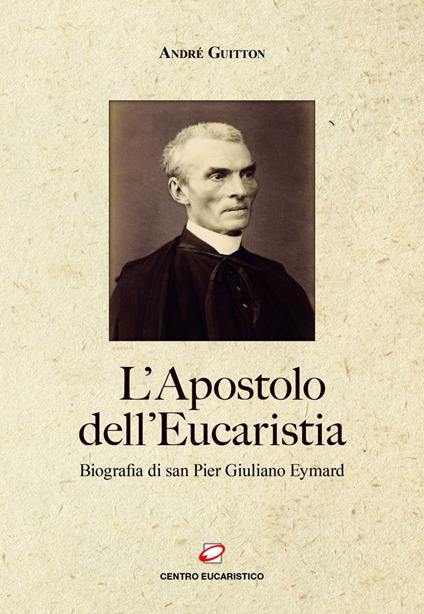 L' apostolo dell'Eucaristia. Biografia di san Pier Giuliano Eymard - André Guitton,Manuel Barbiero,Giulio Maccali,Fiorenzo Salvi - ebook