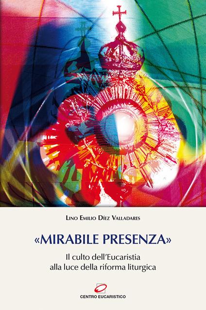 «Mirabile presenza». Il culto dell'Eucaristia alla luce della riforma liturgica - Lino E. Díez Valladares - copertina