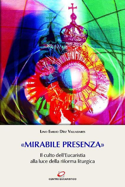 «Mirabile presenza». Il culto dell'Eucaristia alla luce della riforma liturgica - Lino E. Díez Valladares - ebook