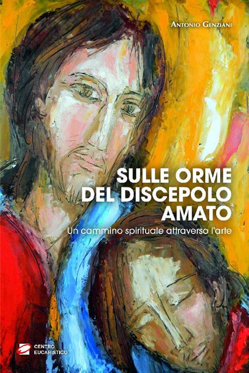 Sulle orme del discepolo amato. Un cammino spirituale attraverso l'arte - Antonio Genziani - ebook