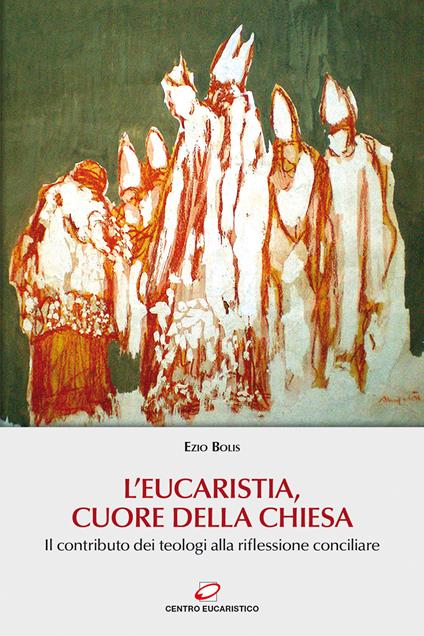 L' Eucaristia, cuore della Chiesa. Il contributo dei teologi alla riflessione conciliare - Ezio Bolis - copertina