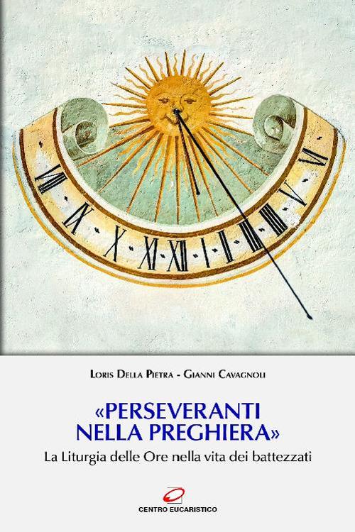 «Perseveranti nella preghiera». La Liturgia delle Ore nella vita dei battezzati - Gianni Cavagnoli,Loris Della Pietra - ebook