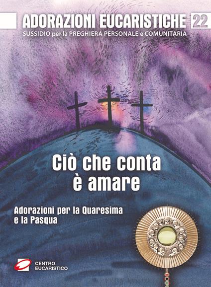 Adorazioni eucaristiche. Ciò che conta è amare. Adorazioni per la Quaresima e la Pasqua - copertina