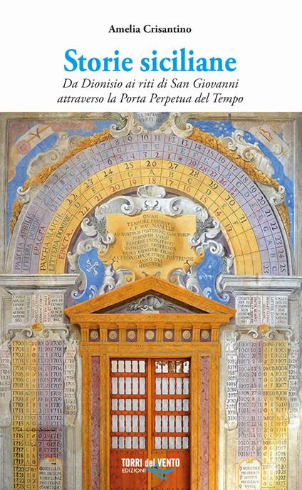 Storie siciliane. Da Dionisio ai riti di San Giovanni attraverso la Porta Perpetua del Tempo - Amelia Crisantino - copertina