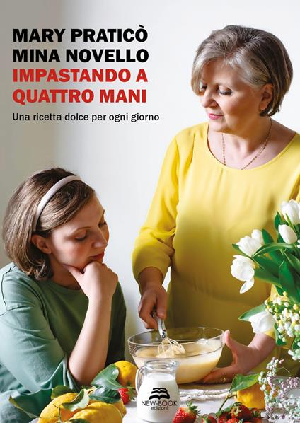 Impastando a quattro mani. Una ricetta dolce per ogni giorno. Nuova ediz. - Mary Praticò,Mina Novello - copertina