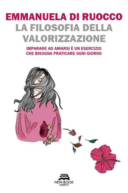 La filosofia della valorizzazione. Imparare ad amarsi è un esercizio che bisogna praticare ogni giorno - Emmanuela Di Ruocco - copertina