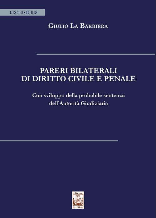 Pareri bilaterali di diritto civile e penale. Con sviluppo della probabile sentenza dell'Autorità Giudiziaria - Giulio La Barbiera - copertina