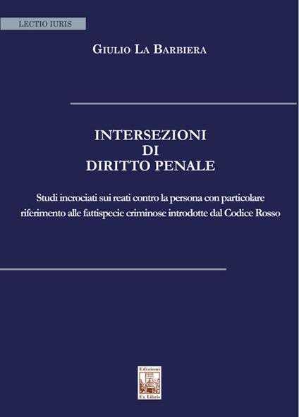 Intersezioni di Diritto Penale. Studi incrociati sui reati contro la persona con particolare riferimento alle fattispecie criminose introdotte dal Codice Rosso - Giulio La Barbiera - copertina