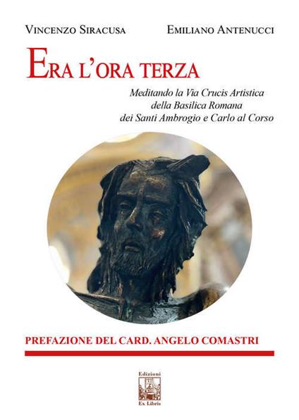 Era l'ora terza. Meditando la Via Crucis Artistica della Basilica Romana dei Santi Ambrogio e Carlo al Corso - Vincenzo Siracusa,Emiliano Antenucci - copertina