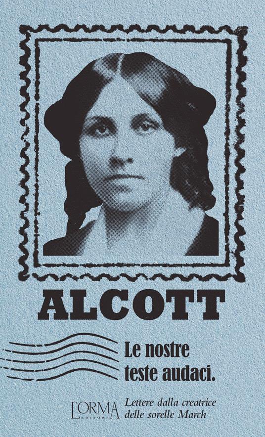 Le nostre teste audaci. Lettere dalla creatrice delle sorelle March - Louisa May Alcott - copertina