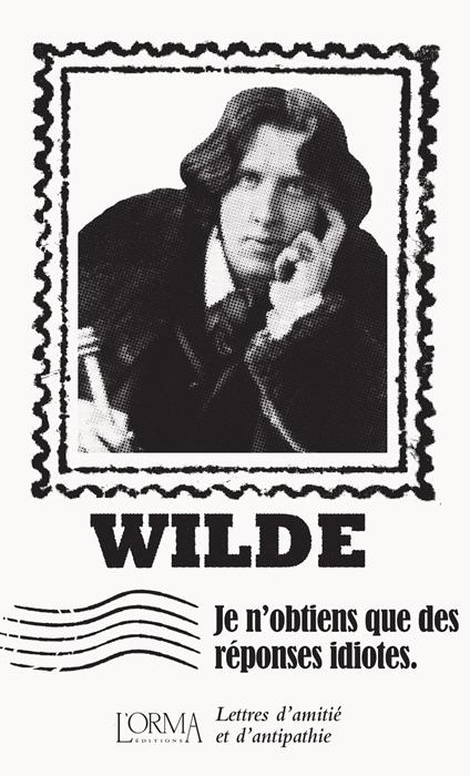 Je n’obtiens que des réponses idiotes. Lettres d’amitié et d’antipathie - Oscar Wilde - copertina