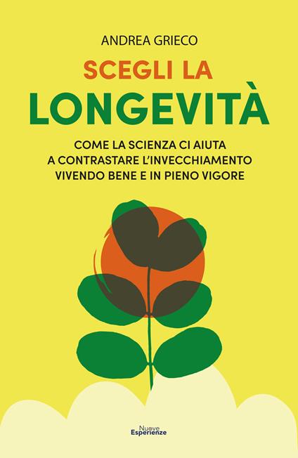 Scegli la longevità. Come la scienza ci aiuta a contrastare l'invecchiamento vivendo bene e in pieno vigore - Andrea Grieco - copertina