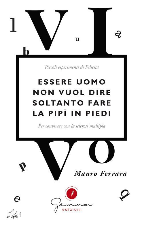 Essere uomo non vuol dire soltanto fare la pipì in piedi. Piccoli esperimenti di felicità per convivere con la sclerosi multipla - Mauro Ferrara - ebook