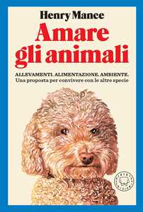 Image of Amare gli animali. Allevamenti, alimentazione, ambiente. Una proposta per convivere con le altre specie