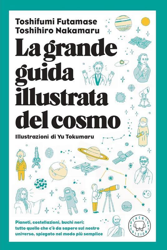 La grande guida illustrata del cosmo. Pianeti, costellazioni, buchi neri: tutto quello che c'è da sapere sul nostro universo spiegato nel modo più semplice - Toshifumi Futamase,Toshihiro Takamura - copertina