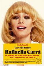 L'arte di essere Raffaella Carrà. Un manuale per essere liberi, felici e rumorosi. E far l’amore con chi hai voglia tu