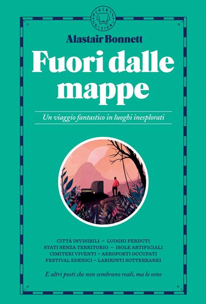 Fuori dalle mappe. Un viaggio fantastico in luoghi inesplorati - Alastair Bonnett,Chubasco,Lorenzo Vetta - ebook