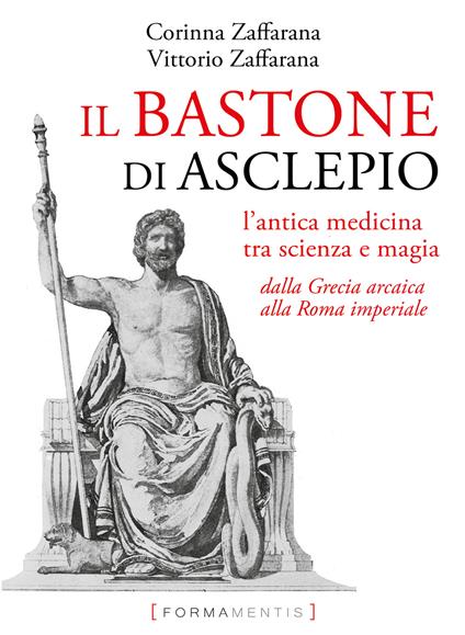 Il bastone di Asclepio. L'antica medicina tra scienza e magia dalla Grecia arcaica alla Roma imperiale - Corinna Zaffarana,Vittorio Zaffarana - copertina