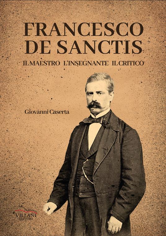 Francesco De Sanctis, il maestro, l'insegnante, il critico - Giovanni Caserta - copertina