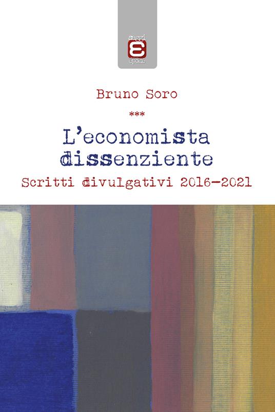 L' economista dissenziente. Scritti divulgativi 2016-2021 - Bruno Soro - copertina