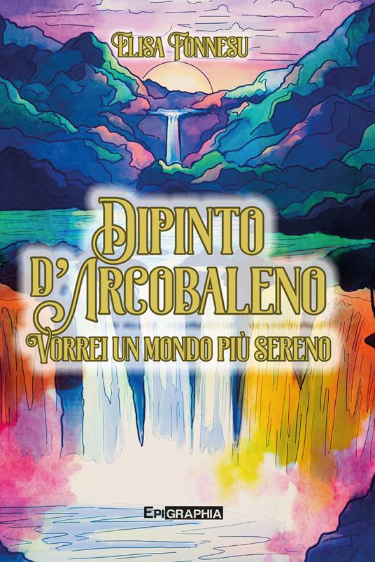 Dipinto d'arcobaleno. Vorrei un mondo più sereno. Ediz. illustrata - Elisa Fonnesu - copertina