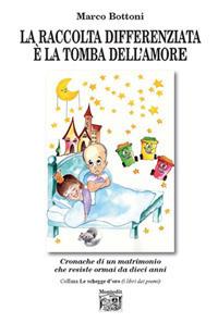 La raccolta differenziata è la tomba dell'amore. Cronache di un matrimonio che resiste ormai da dieci anni - Marco Bottoni - copertina