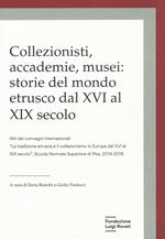 Collezionisti, accademie, musei: storie del mondo etrusco dal XVI al XIX secolo. Atti dei Convegni internazionali «La tradizione etrusca e il collezionismo in Europa dal XVI al XIX secolo» (Pisa, 2014-2015)