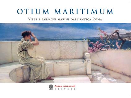 Otium Maritimum. Ville e paesaggi marini dall'antica Roma nei dipinti di Sir Lawrence Alma-Tadema - Maria Elisa Garcia Barraco - copertina