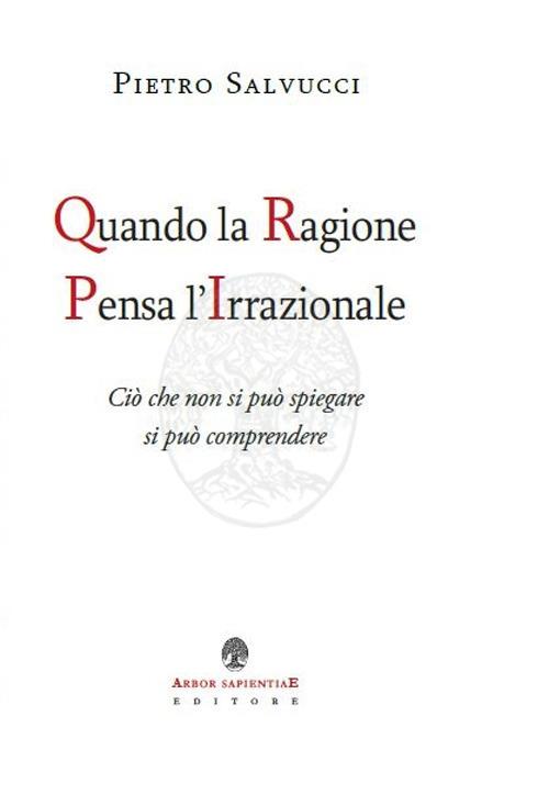 Quando la ragione pensa l'irrazionale. Ciò che non si può spiegare si può comprendere - Pietro Salvucci - copertina