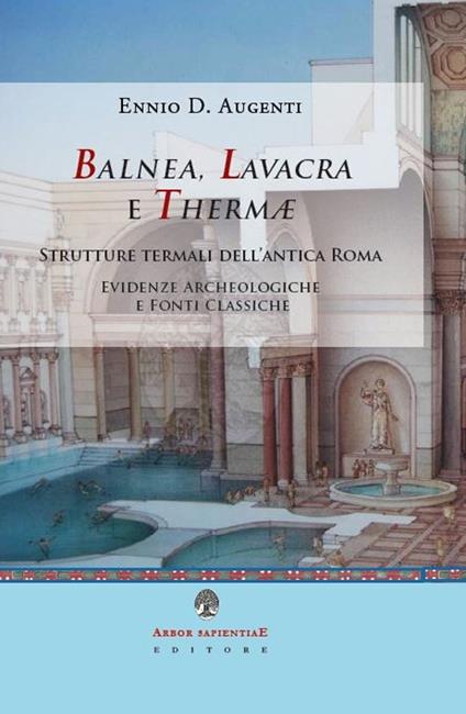 Balnea, lavacra e thermae. Edifici termali dell'antica Roma. Evidenze archeologiche e fonti classiche - Ennio Domenico Augenti - copertina