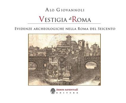 Vestigia di Roma. Evidenze archeologiche nella Roma del Seicento. Con Carta geografica ripiegata - Alò Giovannoli - copertina