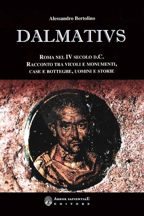 Dalmatius. Roma nel IV secolo d. C. Racconto tra vicoli e monumenti, case e botteghe, uomini e storie - Alessandro Bertolino - copertina