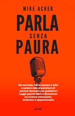 Parla senza paura. Sei nervoso, hai la nausea e inizi a sudare solo al pensiero di parlare in pubblico? Leggi questo libro e diventerai un oratore entusiasta, motivato e appassionato.