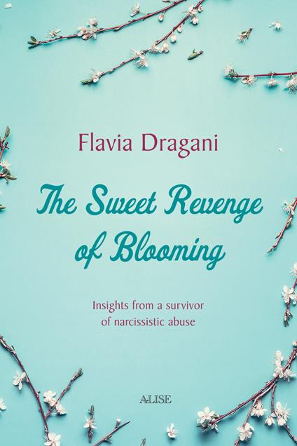 The Sweet Revenge of Blooming. Insights from a survivor of narcissistic abuse - Flavia Dragani - copertina