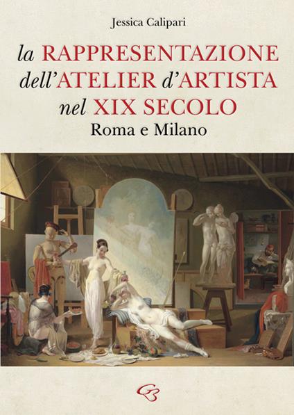 La rappresentazione dell’atelier d’artista nel XIX secolo. Roma e Milano - Jessica Calipari - copertina