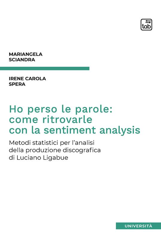 Ho perso le parole: come ritrovarle con la sentiment analysis. Metodi statistici per l’analisi della produzione discografica di Luciano Ligabue - Mariangela Sciandra,Irene Carola Spera - copertina