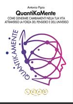 QuantiKaMente. Come generare cambiamenti nella tua vita attraverso la forza del pensiero e dell'universo