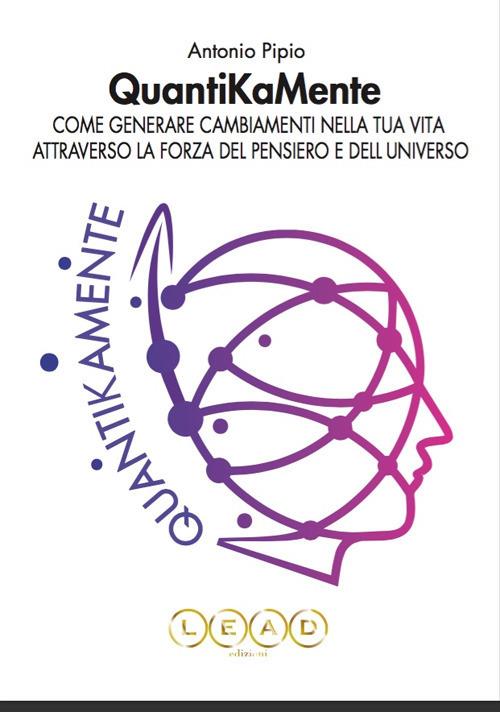 QuantiKaMente. Come generare cambiamenti nella tua vita attraverso la forza del pensiero e dell'universo - Antonio Pipio - copertina