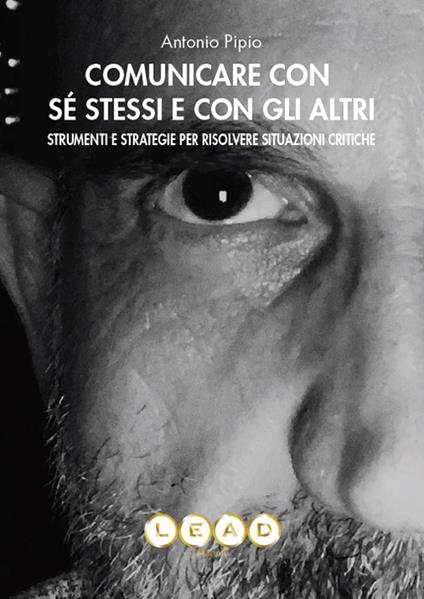 Comunicare con sé stessi e con gli altri. Strumenti e strategie per risolvere situazioni critiche - Antonio Pipio - copertina